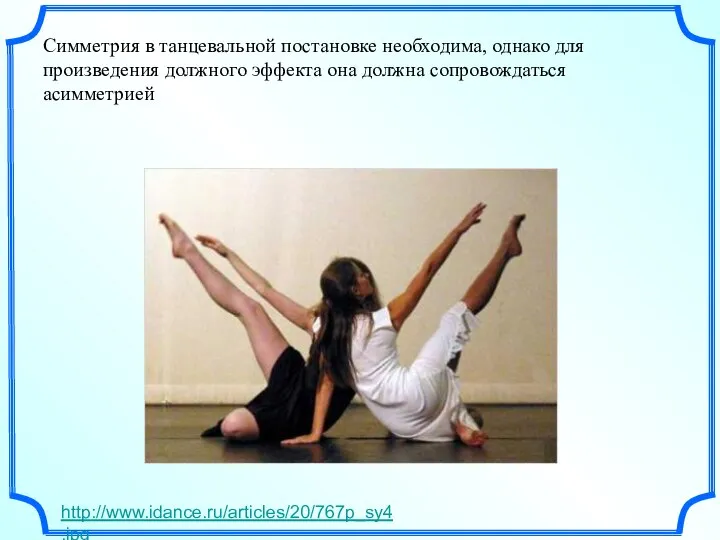 Симметрия в танцевальной постановке необходима, однако для произведения должного эффекта она должна сопровождаться асимметрией http://www.idance.ru/articles/20/767p_sy4.jpg