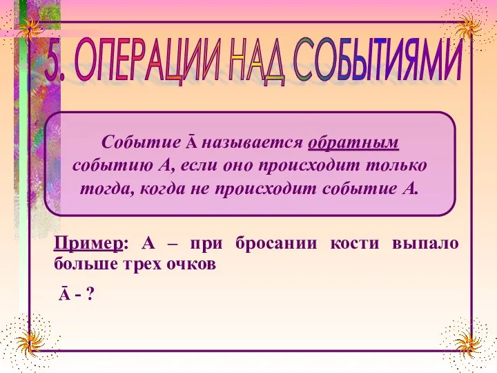 5. ОПЕРАЦИИ НАД СОБЫТИЯМИ Пример: А – при бросании кости выпало