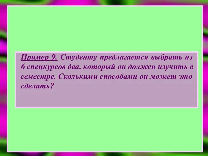 Пример 9. Студенту предлагается выбрать из 6 спецкурсов два, который он