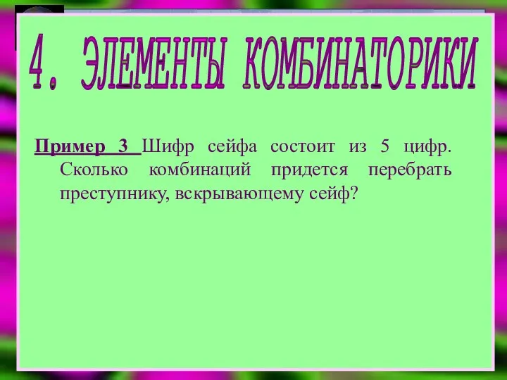 4. ЭЛЕМЕНТЫ КОМБИНАТОРИКИ Пример 3 Шифр сейфа состоит из 5 цифр.