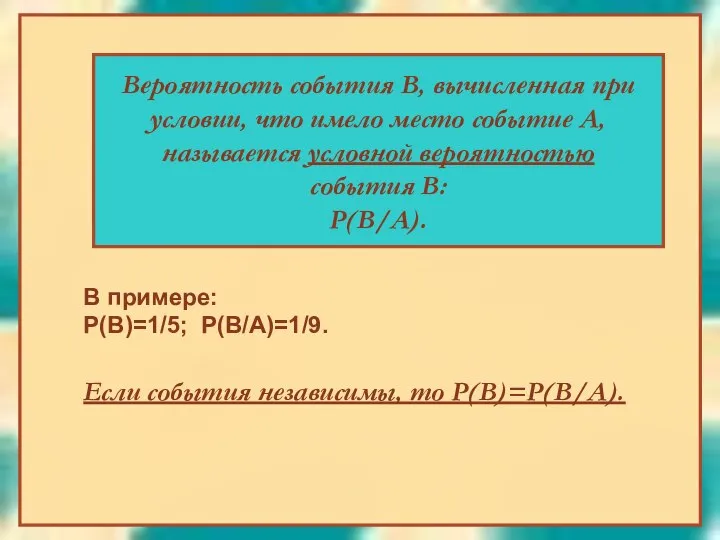 В примере: Р(В)=1/5; Р(В/А)=1/9. Если события независимы, то Р(В)=Р(В/А). Вероятность события