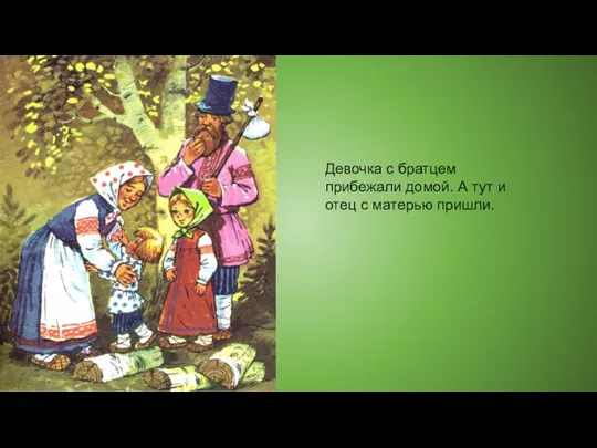 Девочка с братцем прибежали домой. А тут и отец с матерью пришли.