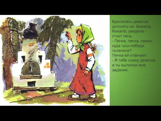 Бросилась девочка догонять их. Бежала, бежала, увидела - стоит печь. -