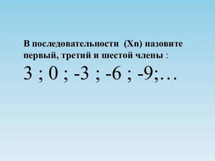 В последовательности (Хn) назовите первый, третий и шестой члены : 3