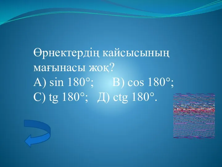 Өрнектердің кайсысының мағынасы жоқ? A) sin 180°; В) cos 180°; С) tg 180°; Д) ctg 180°.