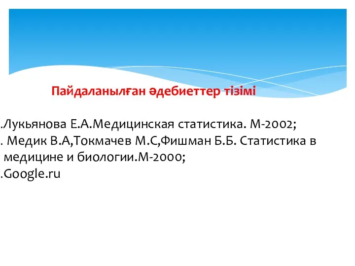 Пайдаланылған әдебиеттер тізімі Лукьянова Е.А.Медицинская статистика. М-2002; Медик В.А,Токмачев М.С,Фишман Б.Б.