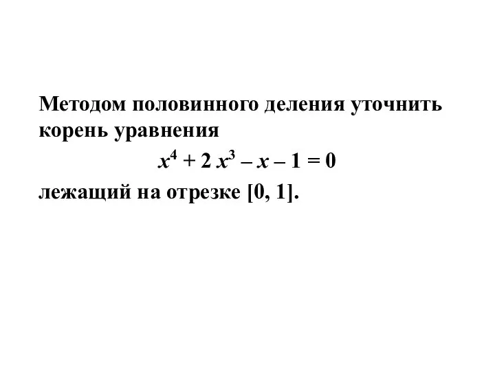 Методом половинного деления уточнить корень уравнения x4 + 2 x3 –