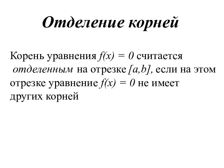 Отделение корней Корень уравнения f(х) = 0 считается отделенным на отрезке