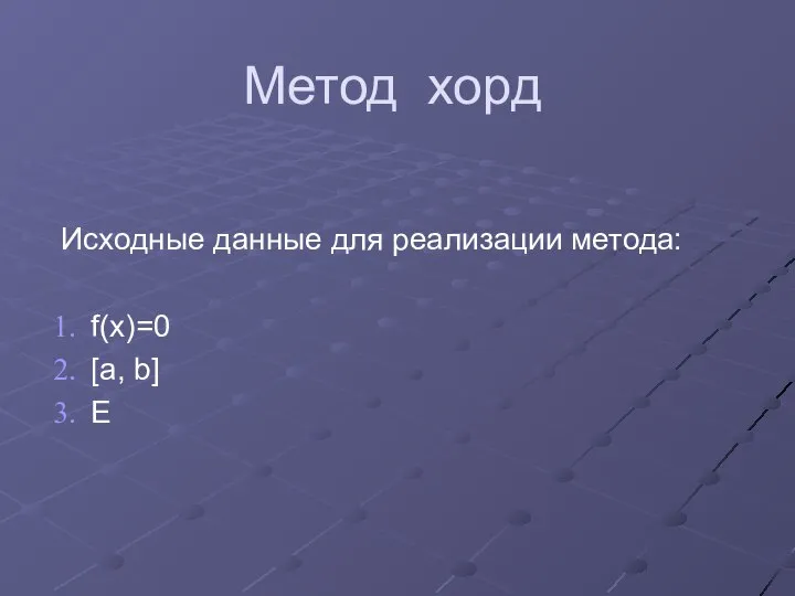 Метод хорд Исходные данные для реализации метода: f(x)=0 [a, b] E