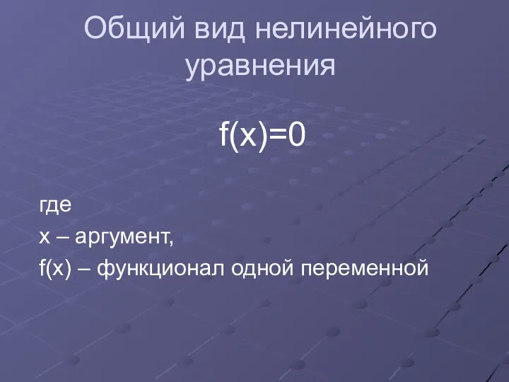 Общий вид нелинейного уравнения f(x)=0 где x – аргумент, f(x) – функционал одной переменной