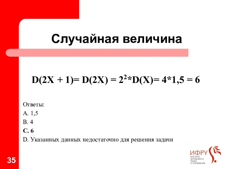 Случайная величина D(2Х + 1)= D(2Х) = 22*D(Х)= 4*1,5 = 6