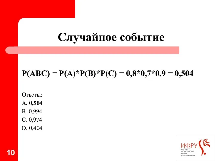 Случайное событие Р(АВС) = Р(А)*Р(В)*Р(С) = 0,8*0,7*0,9 = 0,504 Ответы: А.