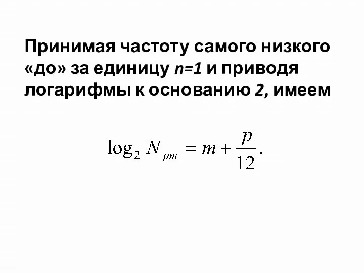 Принимая частоту самого низкого «до» за единицу n=1 и приводя логарифмы к основанию 2, имеем