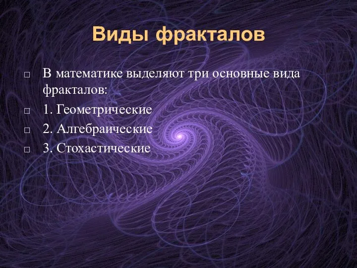 Виды фракталов В математике выделяют три основные вида фракталов: 1. Геометрические 2. Алгебраические 3. Стохастические