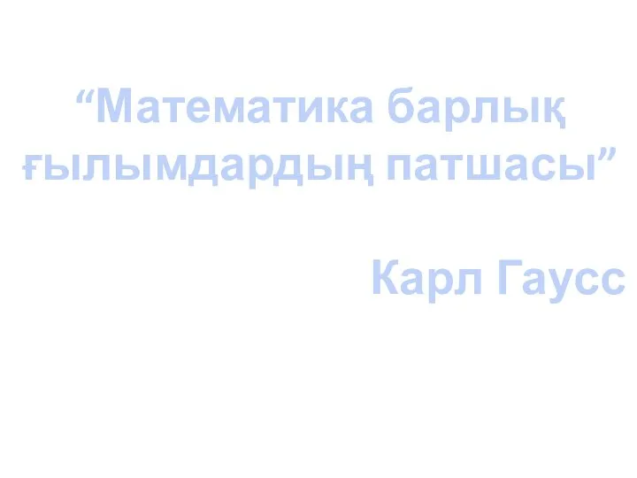 “Математика барлық ғылымдардың патшасы” Карл Гаусс