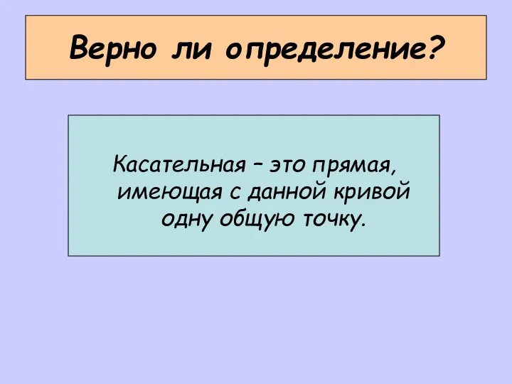 Верно ли определение? Касательная – это прямая, имеющая с данной кривой одну общую точку.