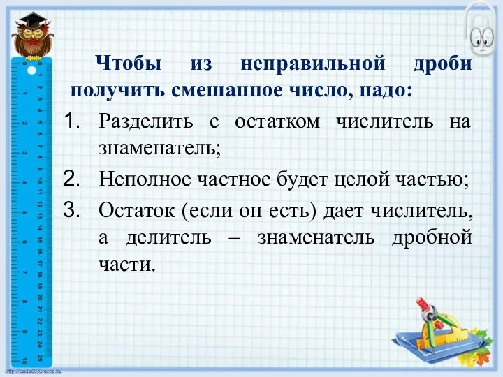 Чтобы из неправильной дроби получить смешанное число, надо: Разделить с остатком