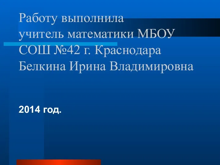 Работу выполнила учитель математики МБОУ СОШ №42 г. Краснодара Белкина Ирина Владимировна 2014 год.