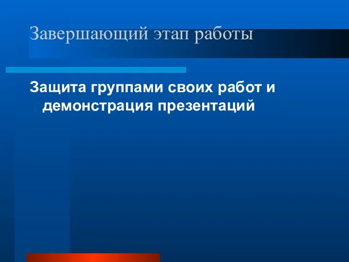 Завершающий этап работы Защита группами своих работ и демонстрация презентаций