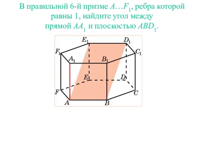 В правильной 6-й призме A…F1, ребра которой равны 1, найдите угол