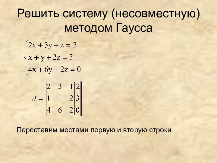 Решить систему (несовместную) методом Гаусса Переставим местами первую и вторую строки