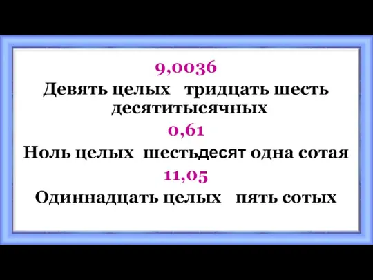 9,0036 Девять целых тридцать шесть десятитысячных 0,61 Ноль целых шестьдесят одна