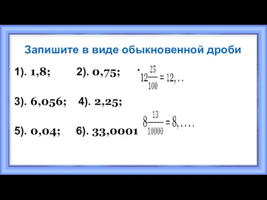 Запишите в виде обыкновенной дроби 1). 1,8; 2). 0,75; 3). 6,056;