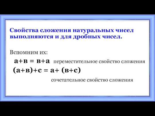 Свойства сложения натуральных чисел выполняются и для дробных чисел. Вспомним их: