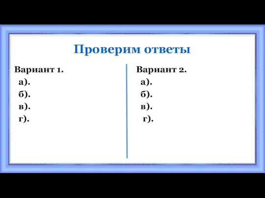 Проверим ответы Вариант 1. а). б). в). г). Вариант 2. а). б). в). г).