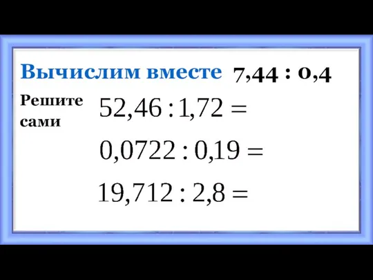 Вычислим вместе 7,44 : 0,4 Решите сами