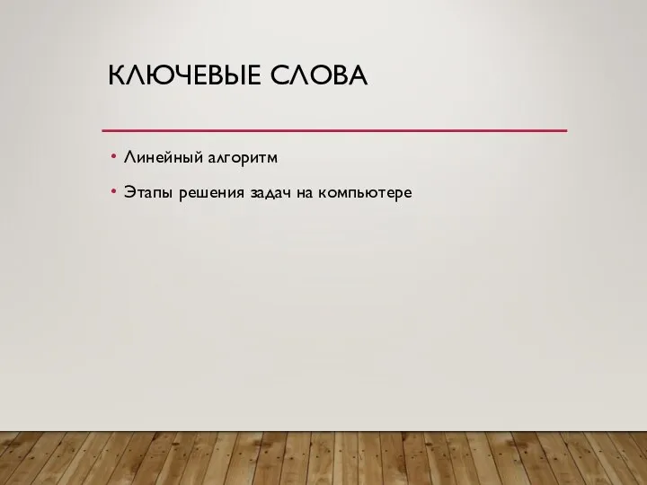 КЛЮЧЕВЫЕ СЛОВА Линейный алгоритм Этапы решения задач на компьютере