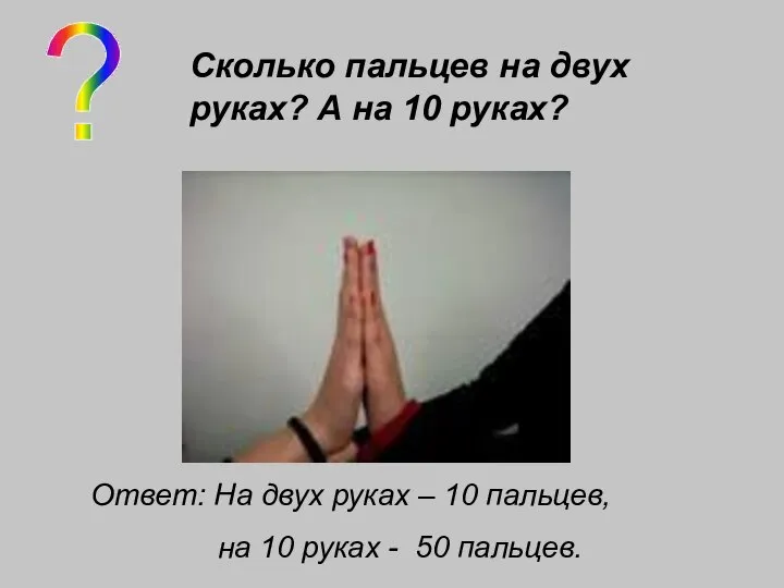 ? Сколько пальцев на двух руках? А на 10 руках? Ответ: