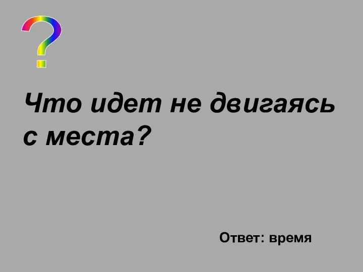 ? Что идет не двигаясь с места? Ответ: время