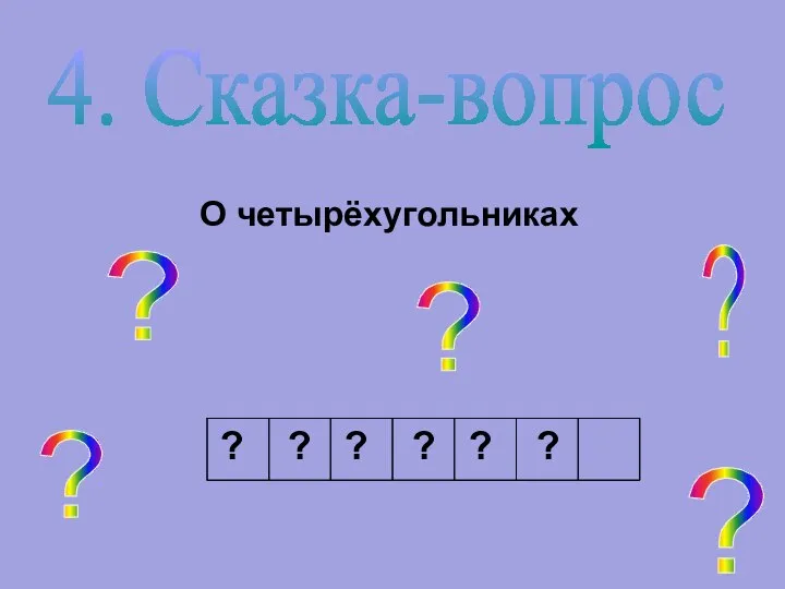 4. Сказка-вопрос О четырёхугольниках ? ? ? ? ? ? ? ? ? ? ?