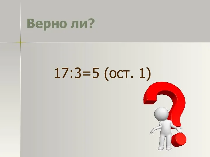 Верно ли? 17:3=5 (ост. 1)