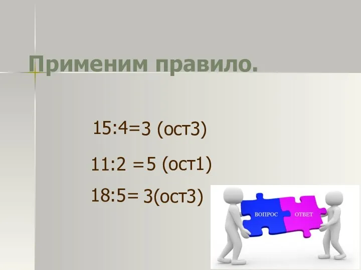 Применим правило. 15:4= 11:2 = 18:5= 3 (ост3) 5 (ост1) 3(ост3)