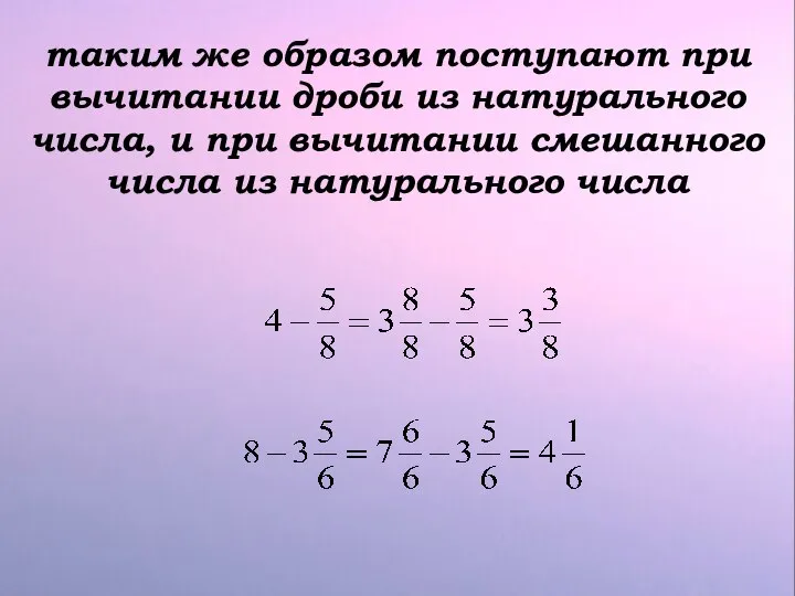 таким же образом поступают при вычитании дроби из натурального числа, и