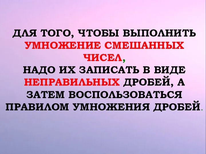 ДЛЯ ТОГО, ЧТОБЫ ВЫПОЛНИТЬ УМНОЖЕНИЕ СМЕШАННЫХ ЧИСЕЛ, НАДО ИХ ЗАПИСАТЬ В