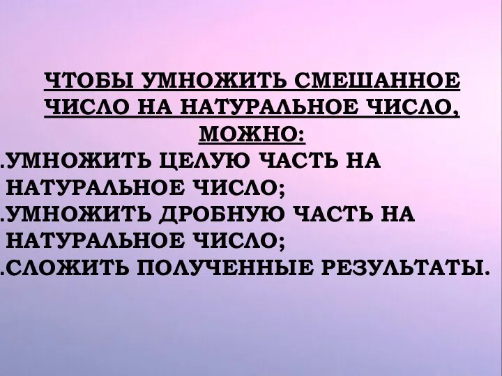 ЧТОБЫ УМНОЖИТЬ СМЕШАННОЕ ЧИСЛО НА НАТУРАЛЬНОЕ ЧИСЛО, МОЖНО: УМНОЖИТЬ ЦЕЛУЮ ЧАСТЬ