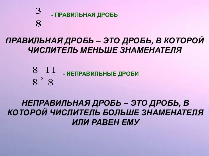 НЕПРАВИЛЬНАЯ ДРОБЬ – ЭТО ДРОБЬ, В КОТОРОЙ ЧИСЛИТЕЛЬ БОЛЬШЕ ЗНАМЕНАТЕЛЯ ИЛИ