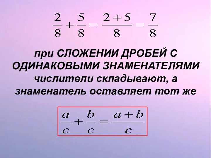 при СЛОЖЕНИИ ДРОБЕЙ С ОДИНАКОВЫМИ ЗНАМЕНАТЕЛЯМИ числители складывают, а знаменатель оставляет тот же