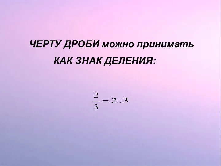 ЧЕРТУ ДРОБИ можно принимать КАК ЗНАК ДЕЛЕНИЯ: