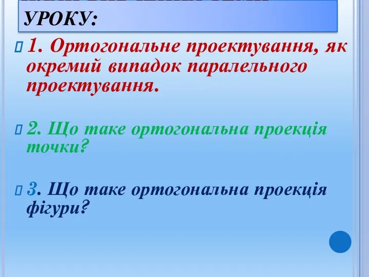 ПЛАН ВИВЧЕННЯ ТЕМИ УРОКУ: 1. Ортогональне проектування, як окремий випадок паралельного