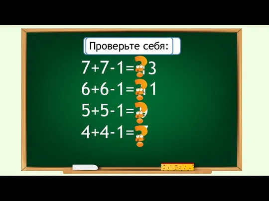13 11 7 9 7+7-1= 6+6-1= 5+5-1= 4+4-1= Решите примеры: Проверьте себя: