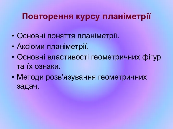 Повторення курсу планіметрії Основні поняття планіметрії. Аксіоми планіметрії. Основні властивості геометричних