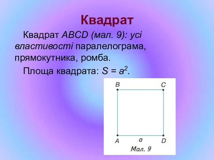 Квадрат Квадрат ABCD (мал. 9): усі властивості паралелограма, прямокутника, ромба. Площа квадрата: S = a2.