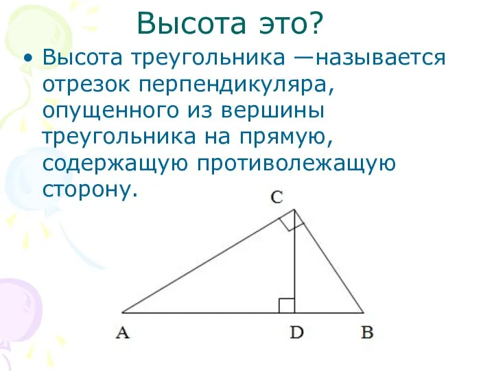 Высота это? Высота треугольника —называется отрезок перпендикуляра, опущенного из вершины треугольника на прямую, содержащую противолежащую сторону.