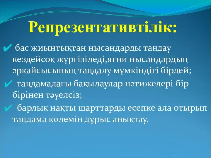 Репрезентативтілік: бас жиынтықтан нысандарды таңдау кездейсоқ жүргізіледі,яғни нысандардың әрқайсысының таңдалу мүмкіндігі