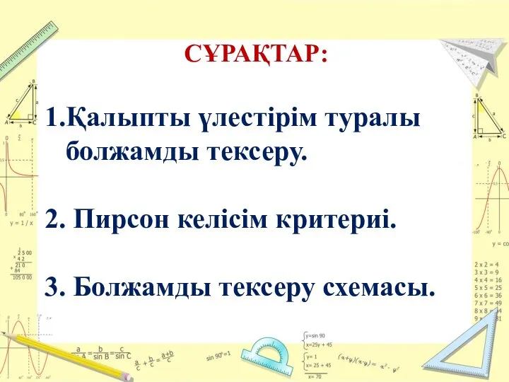 СҰРАҚТАР: 1.Қалыпты үлестірім туралы болжамды тексеру. 2. Пирсон келісім критериі. 3. Болжамды тексеру схемасы.