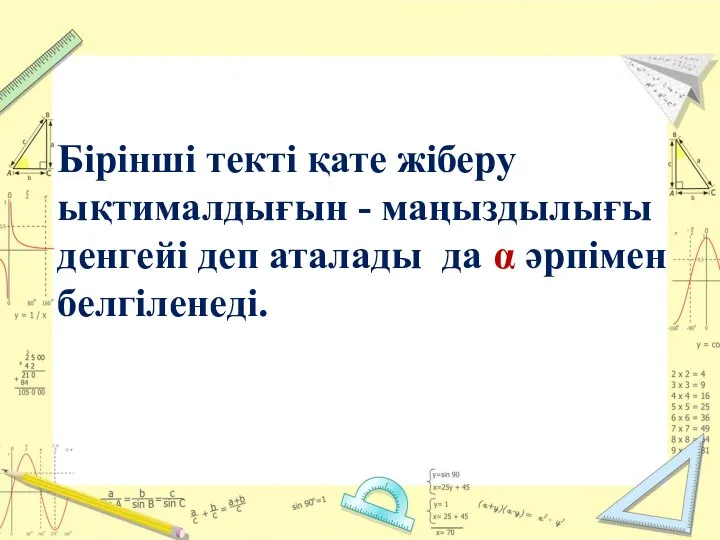 Бірінші текті қате жіберу ықтималдығын - маңыздылығы денгейі деп аталады да α әрпімен белгіленеді.